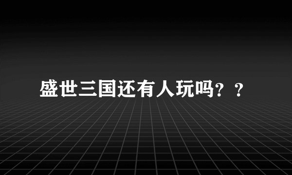 盛世三国还有人玩吗？？