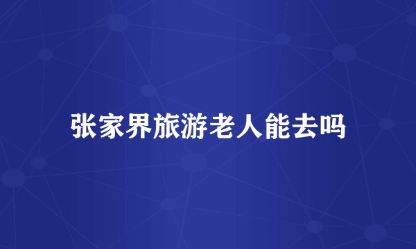 张家界旅游老人能去吗