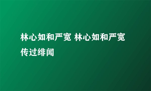 林心如和严宽 林心如和严宽传过绯闻
