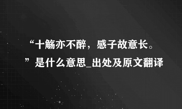 “十觞亦不醉，感子故意长。”是什么意思_出处及原文翻译