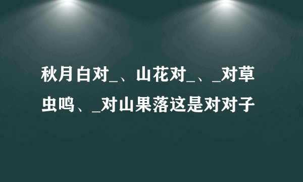 秋月白对_、山花对_、_对草虫鸣、_对山果落这是对对子