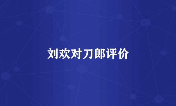 刘欢对刀郎评价