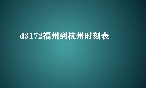d3172福州到杭州时刻表