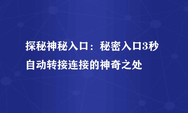 探秘神秘入口：秘密入口3秒自动转接连接的神奇之处
