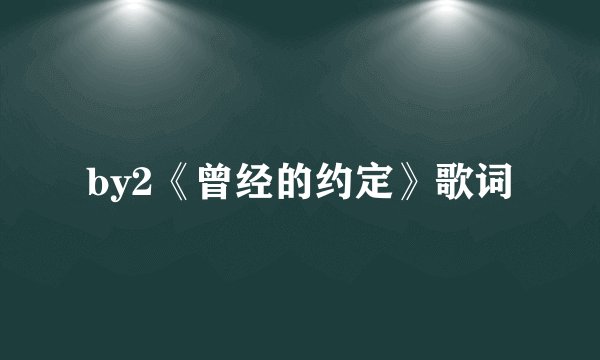 by2《曾经的约定》歌词