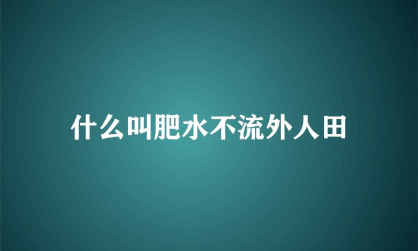 什么叫肥水不流外人田