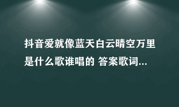 抖音爱就像蓝天白云晴空万里是什么歌谁唱的 答案歌词杨坤郭采洁