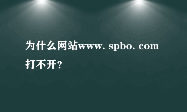 为什么网站www. spbo. com打不开？