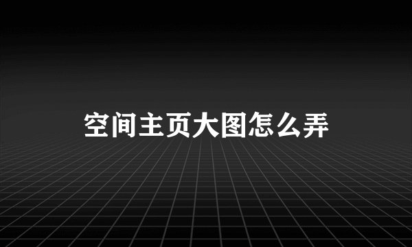 空间主页大图怎么弄