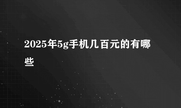 2025年5g手机几百元的有哪些