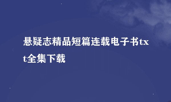 悬疑志精品短篇连载电子书txt全集下载