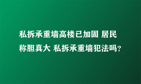 私拆承重墙高楼已加固 居民称胆真大 私拆承重墙犯法吗？