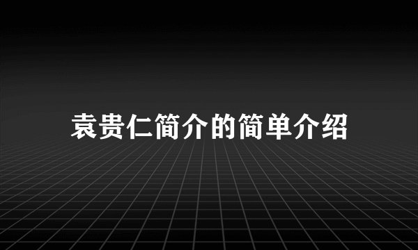 袁贵仁简介的简单介绍