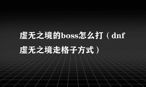 虚无之境的boss怎么打（dnf虚无之境走格子方式）