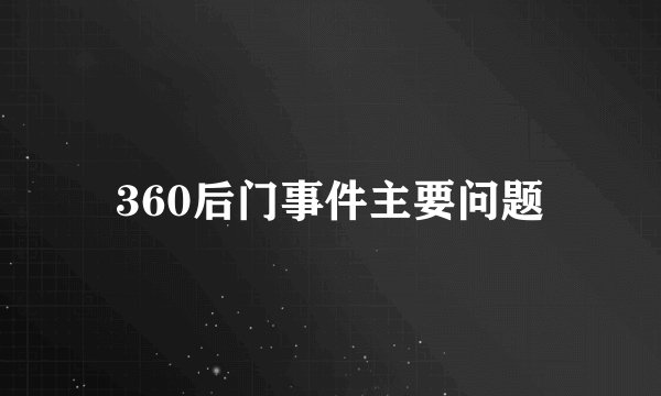 360后门事件主要问题