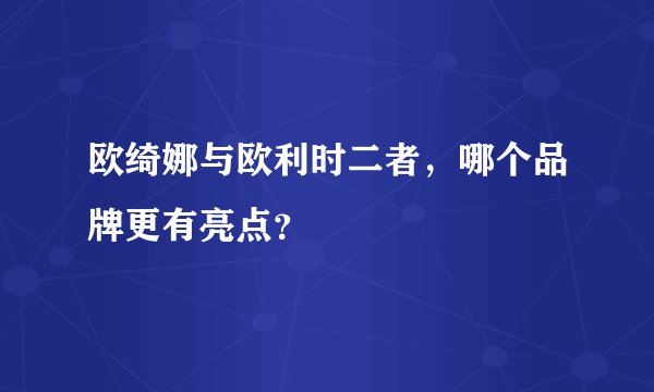 欧绮娜与欧利时二者,哪个品牌更有亮点?
