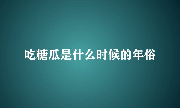 吃糖瓜是什么时候的年俗