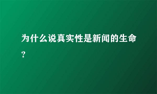 为什么说真实性是新闻的生命？