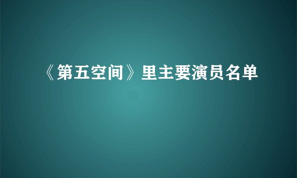 《第五空间》里主要演员名单