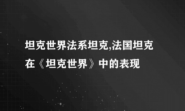 坦克世界法系坦克,法国坦克在《坦克世界》中的表现