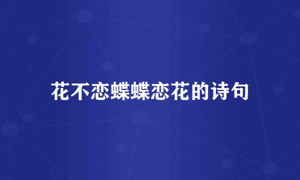 花不恋蝶蝶恋花的诗句