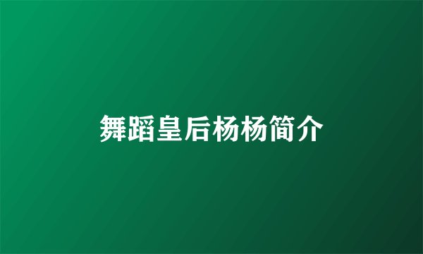 舞蹈皇后杨杨简介