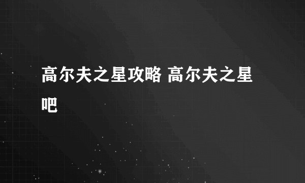 高尔夫之星攻略 高尔夫之星吧