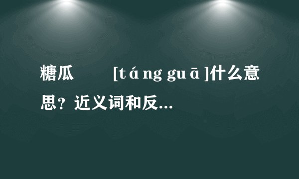 糖瓜   [táng guā]什么意思？近义词和反义词是什么？英文翻译是什么？