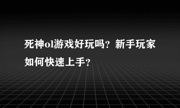 死神ol游戏好玩吗？新手玩家如何快速上手？
