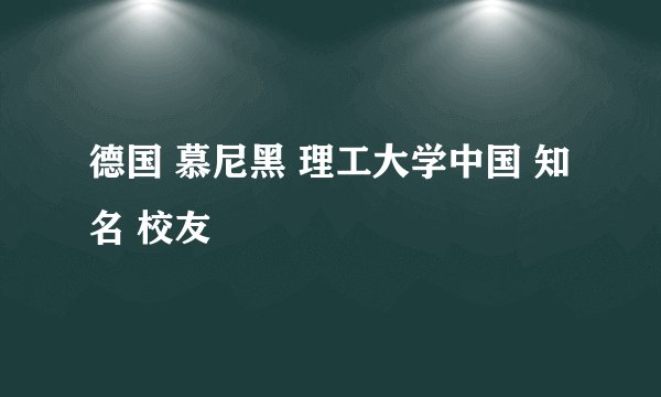 德国 慕尼黑 理工大学中国 知名 校友
