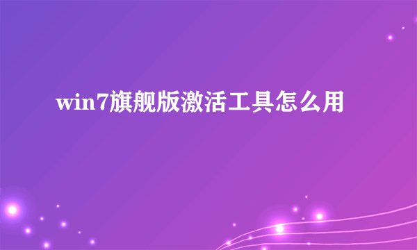 win7旗舰版激活工具怎么用