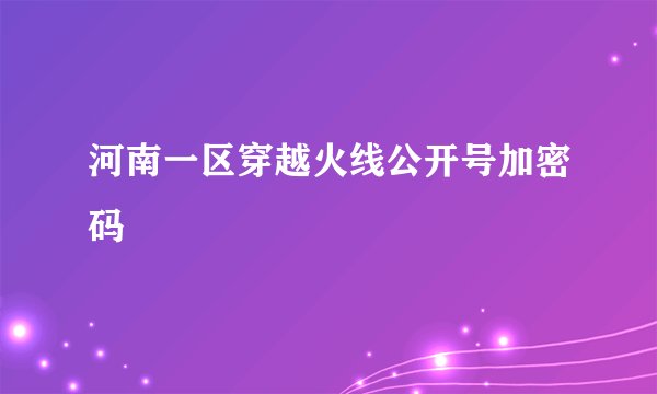 河南一区穿越火线公开号加密码