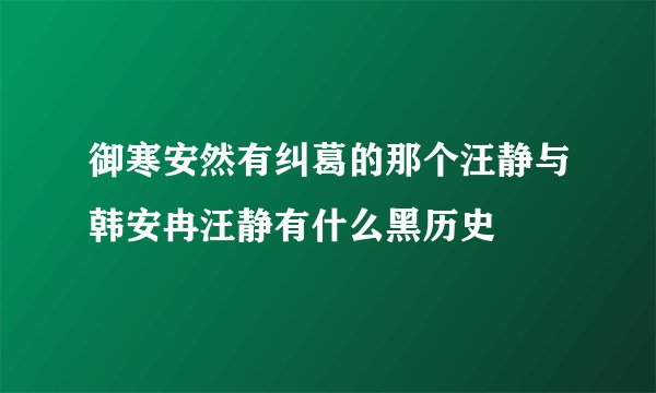御寒安然有纠葛的那个汪静与韩安冉汪静有什么黑历史