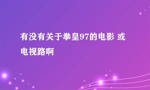 有没有关于拳皇97的电影 或电视路啊