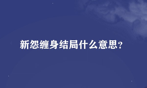 新怨缠身结局什么意思？