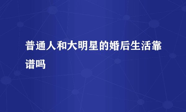 普通人和大明星的婚后生活靠谱吗