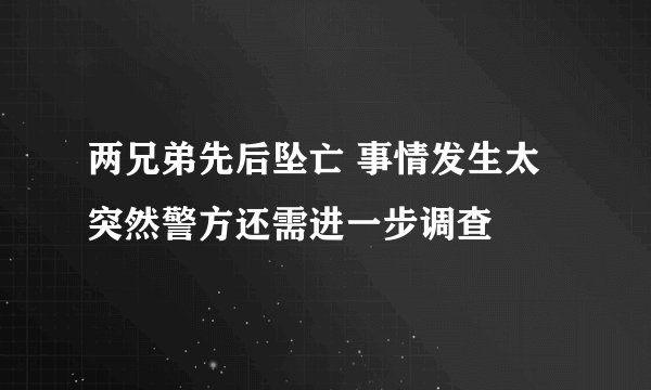 两兄弟先后坠亡 事情发生太突然警方还需进一步调查
