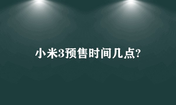 小米3预售时间几点?