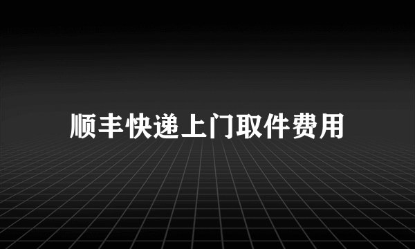 顺丰快递上门取件费用