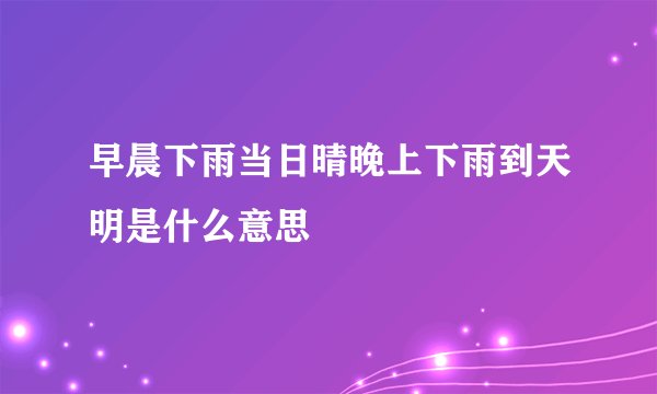 早晨下雨当日晴晚上下雨到天明是什么意思