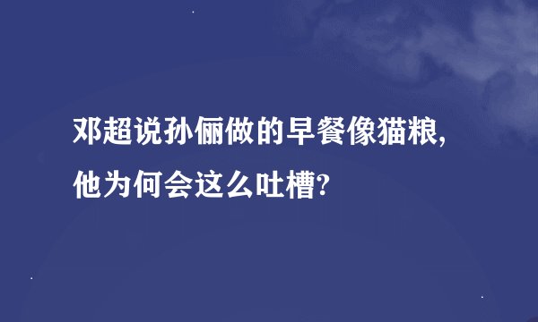 邓超说孙俪做的早餐像猫粮,他为何会这么吐槽?