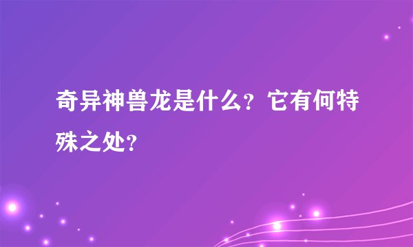 奇异神兽龙是什么？它有何特殊之处？