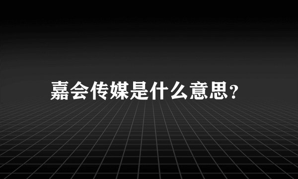 嘉会传媒是什么意思？