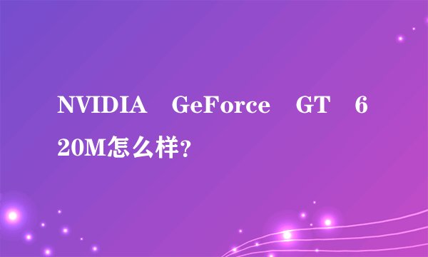 NVIDIA GeForce GT 620M怎么样？