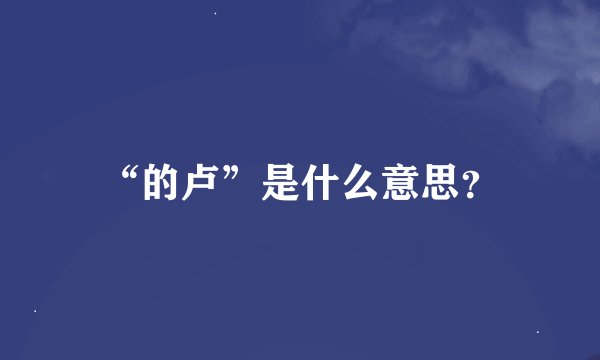 “的卢”是什么意思？
