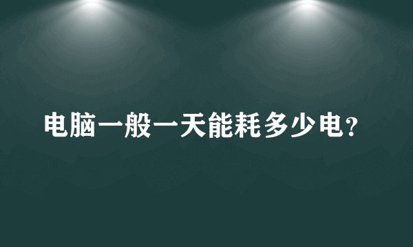 电脑一般一天能耗多少电？