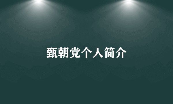 甄朝党个人简介
