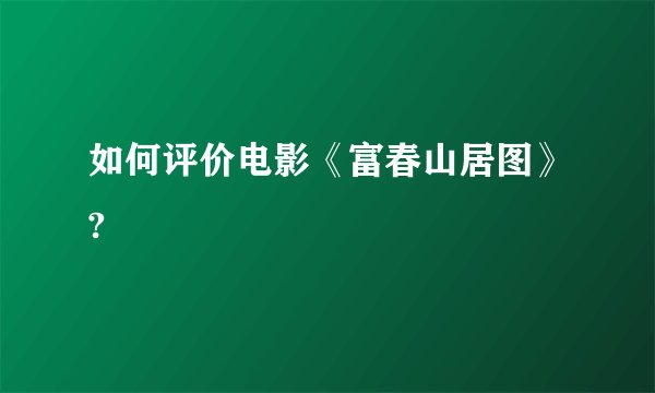 如何评价电影《富春山居图》?