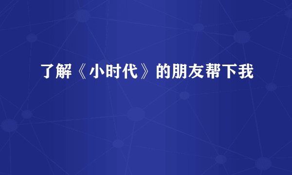 了解《小时代》的朋友帮下我