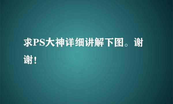 求PS大神详细讲解下图。谢谢！